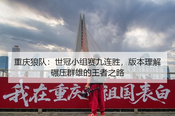 重庆狼队：世冠小组赛九连胜，版本理解碾压群雄的王者之路